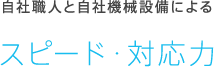 自社職人と自社機械設備によるスピード・対応力