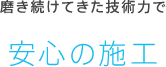 磨き続けてきた技術力で安心の施工